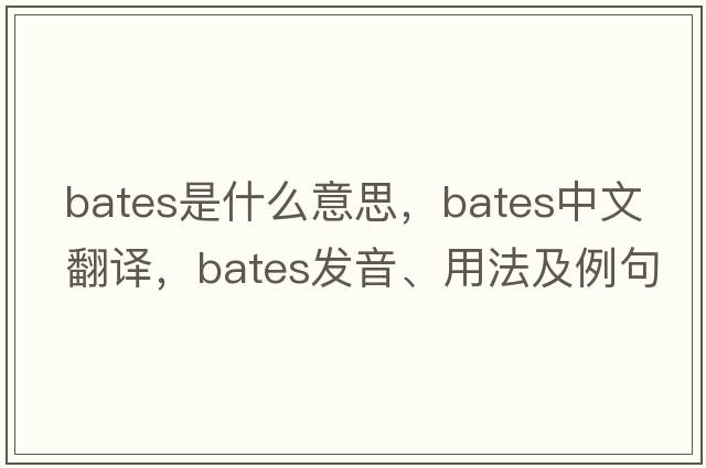 bates是什么意思，bates中文翻譯，bates發(fā)音、用法及例句