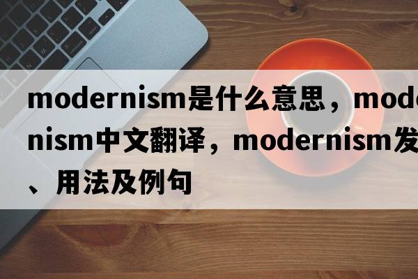 modernism是什么意思，modernism中文翻譯，modernism發(fā)音、用法及例句