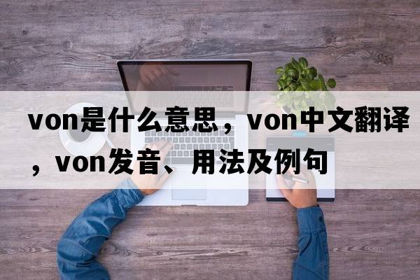 Von是什么意思，Von中文翻譯，Von發(fā)音、用法及例句