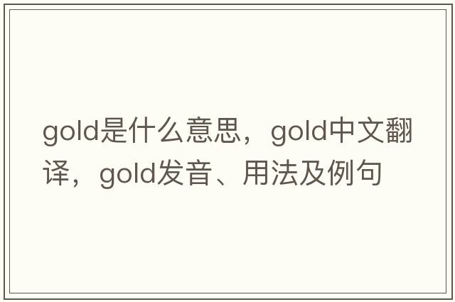 gold是什么意思，gold中文翻譯，gold發(fā)音、用法及例句