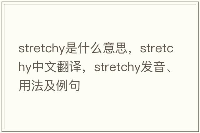 stretchy是什么意思，stretchy中文翻譯，stretchy發(fā)音、用法及例句
