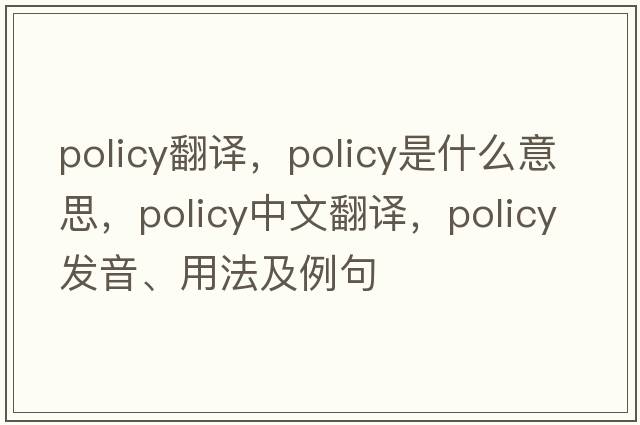 policy翻譯，policy是什么意思，policy中文翻譯，policy發(fā)音、用法及例句