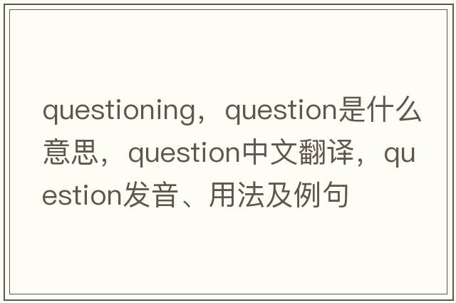 questioning，question是什么意思，question中文翻譯，question發(fā)音、用法及例句