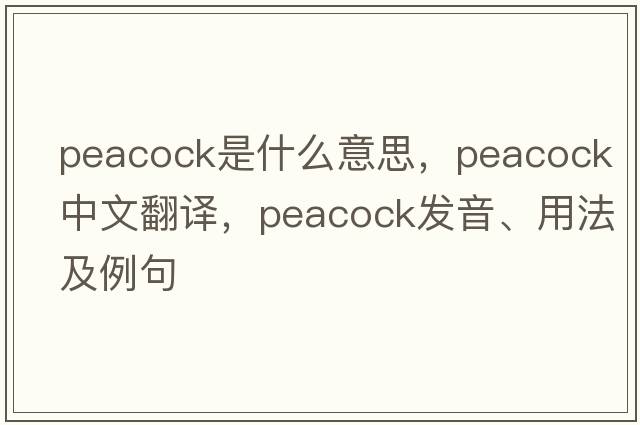 peacock是什么意思，peacock中文翻譯，peacock發(fā)音、用法及例句