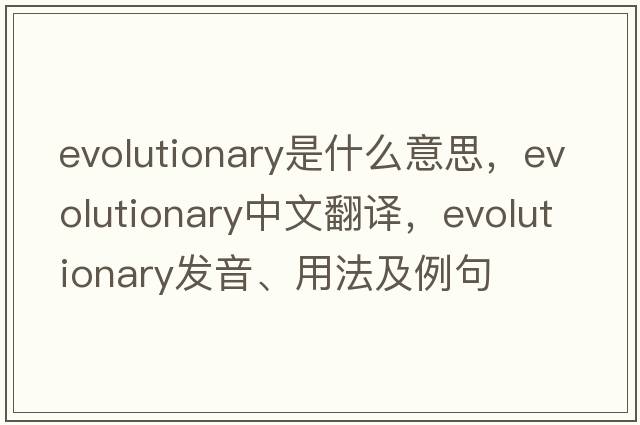 evolutionary是什么意思，evolutionary中文翻譯，evolutionary發(fā)音、用法及例句