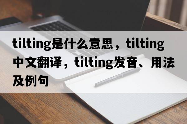 tilting是什么意思，tilting中文翻譯，tilting發(fā)音、用法及例句