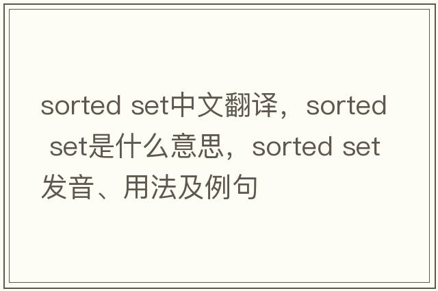 sorted set中文翻譯，sorted set是什么意思，sorted set發(fā)音、用法及例句