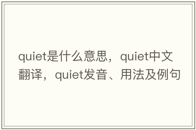 quiet是什么意思，quiet中文翻譯，quiet發(fā)音、用法及例句