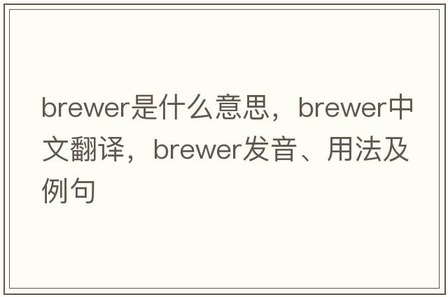 brewer是什么意思，brewer中文翻譯，brewer發(fā)音、用法及例句