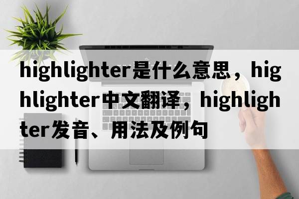 highlighter是什么意思，highlighter中文翻譯，highlighter發(fā)音、用法及例句