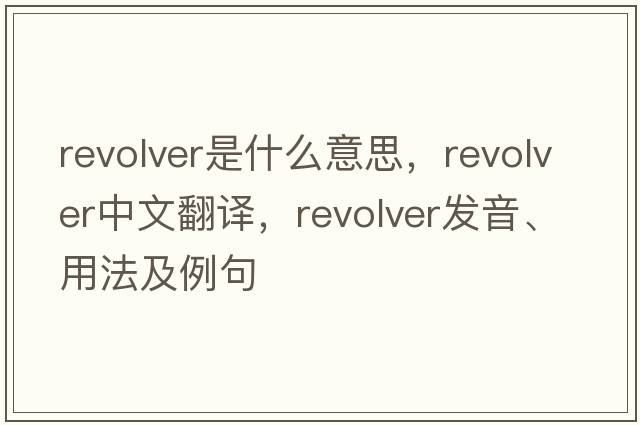 revolver是什么意思，revolver中文翻譯，revolver發(fā)音、用法及例句