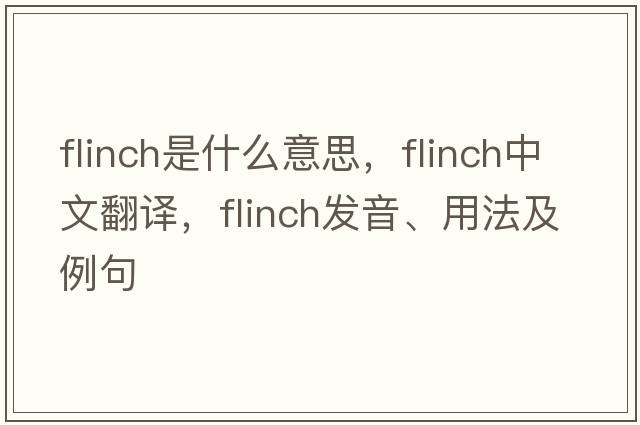 flinch是什么意思，flinch中文翻譯，flinch發(fā)音、用法及例句