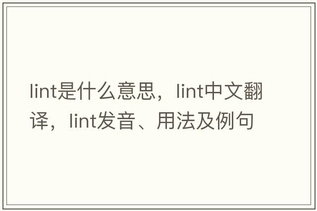 lint是什么意思，lint中文翻譯，lint發(fā)音、用法及例句