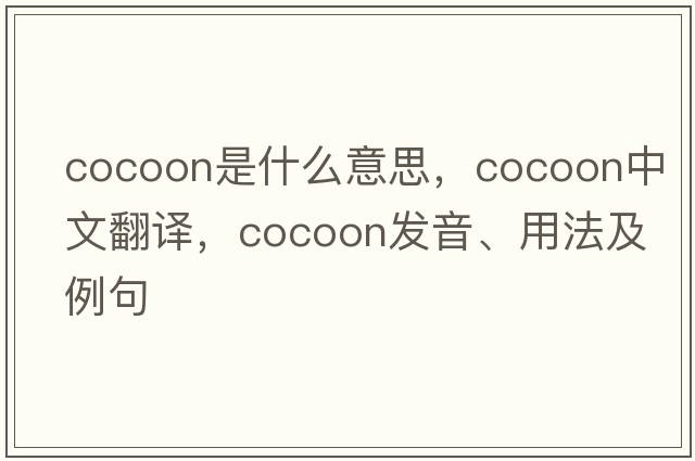 cocoon是什么意思，cocoon中文翻譯，cocoon發(fā)音、用法及例句