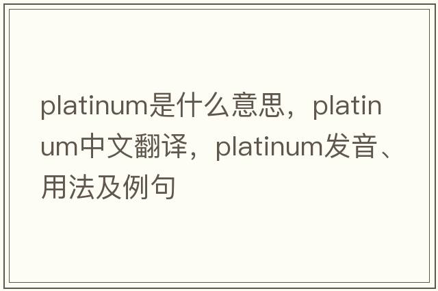 platinum是什么意思，platinum中文翻譯，platinum發(fā)音、用法及例句