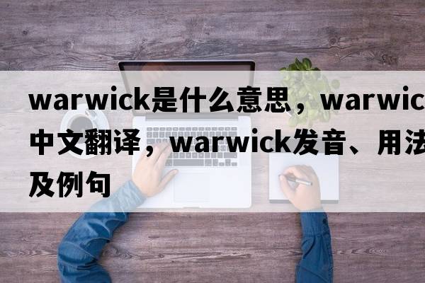 warwick是什么意思，warwick中文翻譯，warwick發(fā)音、用法及例句