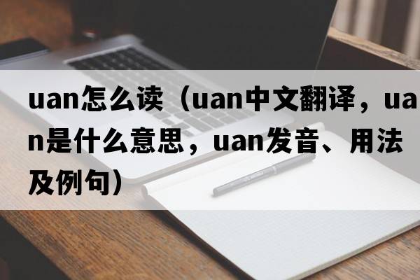 uan怎么讀（uan中文翻譯，uan是什么意思，uan發(fā)音、用法及例句）