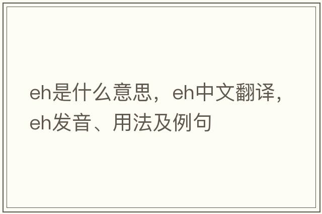 eh是什么意思，eh中文翻譯，eh發(fā)音、用法及例句