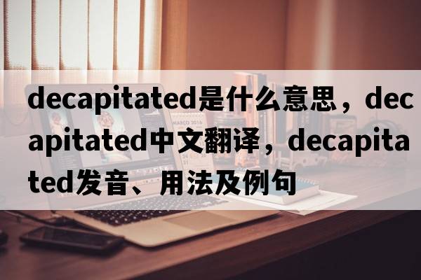 decapitated是什么意思，decapitated中文翻譯，decapitated發(fā)音、用法及例句