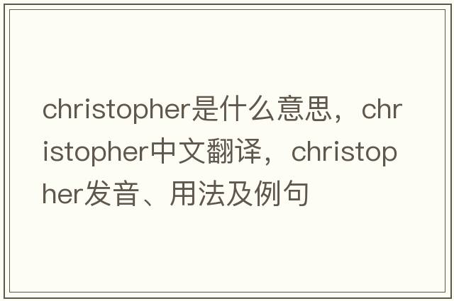 christopher是什么意思，christopher中文翻譯，christopher發(fā)音、用法及例句