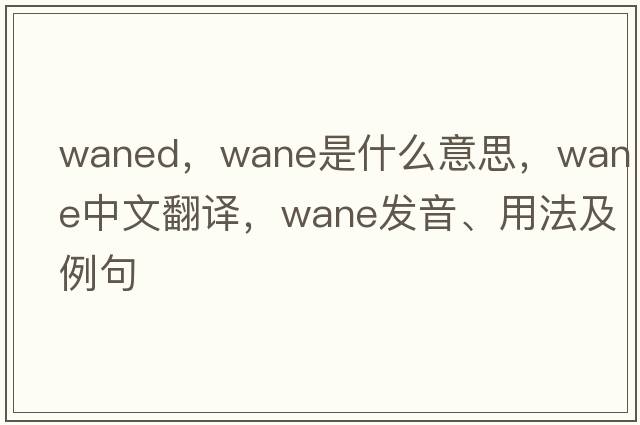waned，wane是什么意思，wane中文翻譯，wane發(fā)音、用法及例句