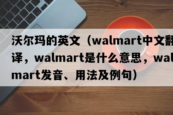 沃爾瑪?shù)挠⑽模╓almart中文翻譯，Walmart是什么意思，Walmart發(fā)音、用法及例句）