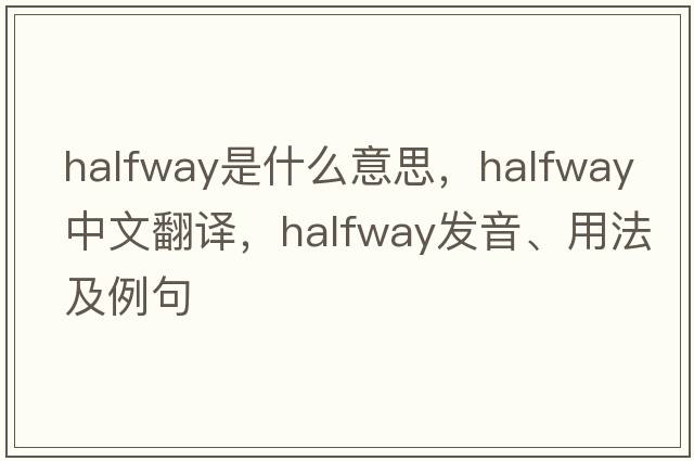 halfway是什么意思，halfway中文翻譯，halfway發(fā)音、用法及例句