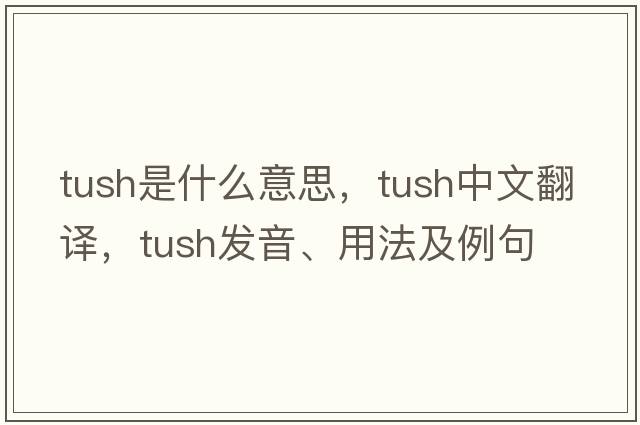tush是什么意思，tush中文翻譯，tush發(fā)音、用法及例句