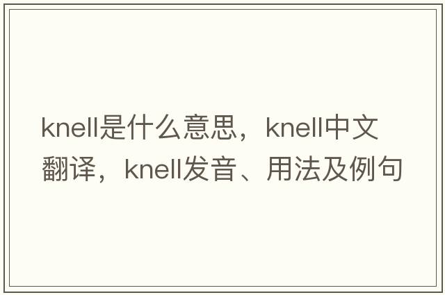 knell是什么意思，knell中文翻譯，knell發(fā)音、用法及例句