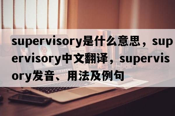 supervisory是什么意思，supervisory中文翻譯，supervisory發(fā)音、用法及例句