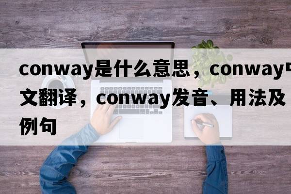CONWAY是什么意思，CONWAY中文翻譯，CONWAY發(fā)音、用法及例句