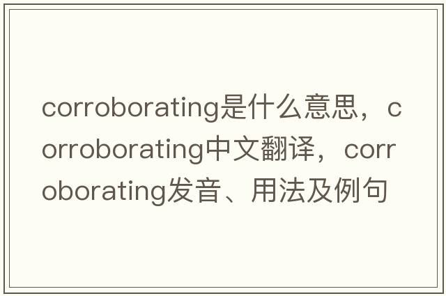 corroborating是什么意思，corroborating中文翻譯，corroborating發(fā)音、用法及例句