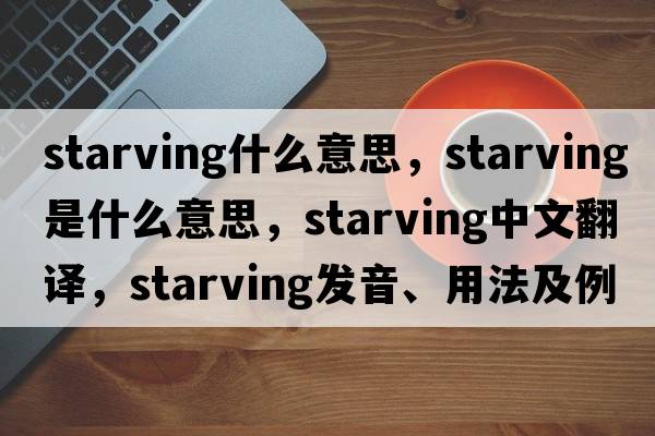 starving什么意思，starving是什么意思，starving中文翻譯，starving發(fā)音、用法及例句
