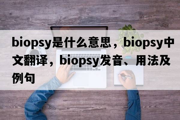 biopsy是什么意思，biopsy中文翻譯，biopsy發(fā)音、用法及例句