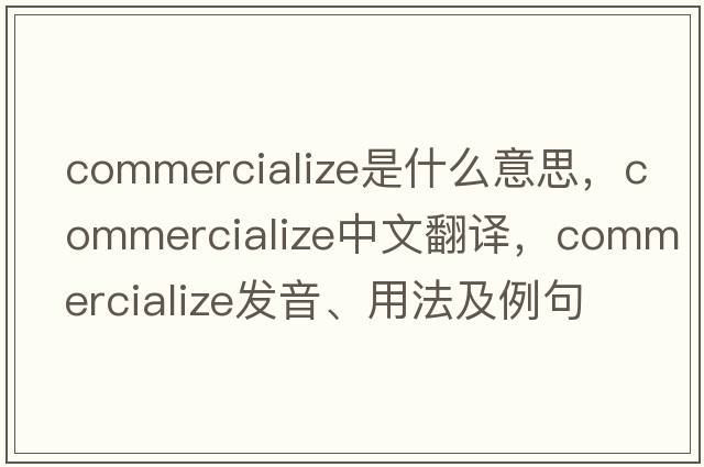 commercialize是什么意思，commercialize中文翻譯，commercialize發(fā)音、用法及例句