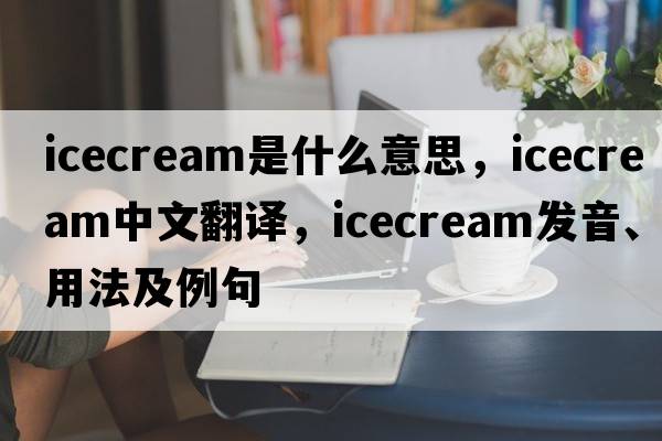icecream是什么意思，icecream中文翻譯，icecream發(fā)音、用法及例句