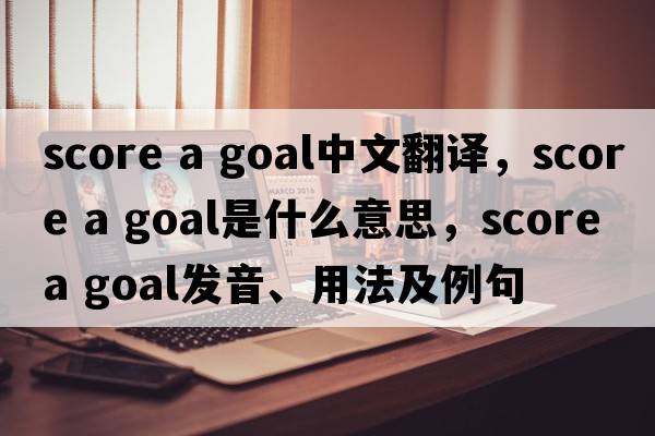 score a goal中文翻譯，score a goal是什么意思，score a goal發(fā)音、用法及例句