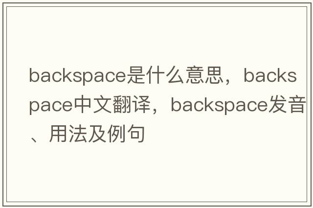 backspace是什么意思，backspace中文翻譯，backspace發(fā)音、用法及例句