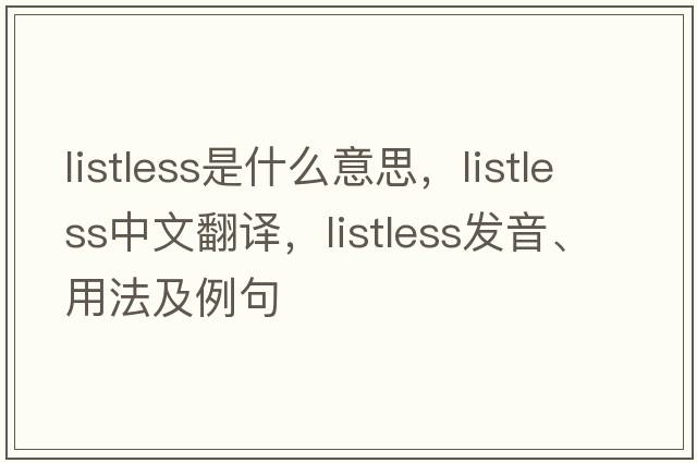 listless是什么意思，listless中文翻譯，listless發(fā)音、用法及例句