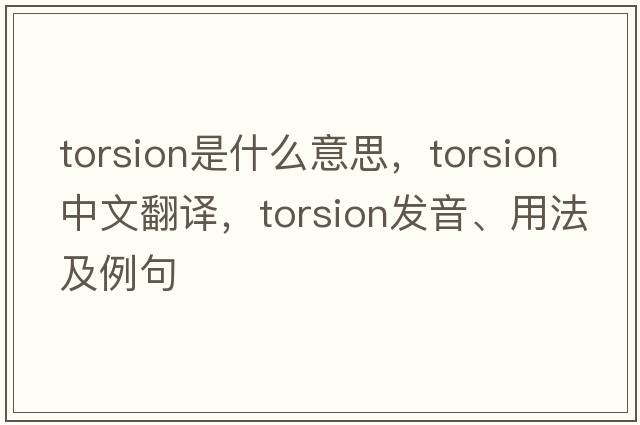 torsion是什么意思，torsion中文翻譯，torsion發(fā)音、用法及例句