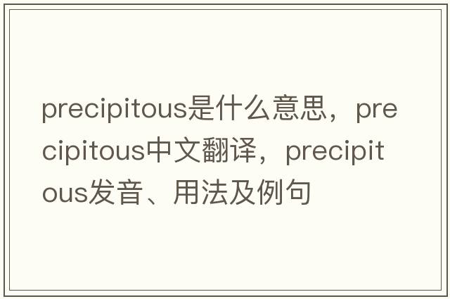 precipitous是什么意思，precipitous中文翻譯，precipitous發(fā)音、用法及例句