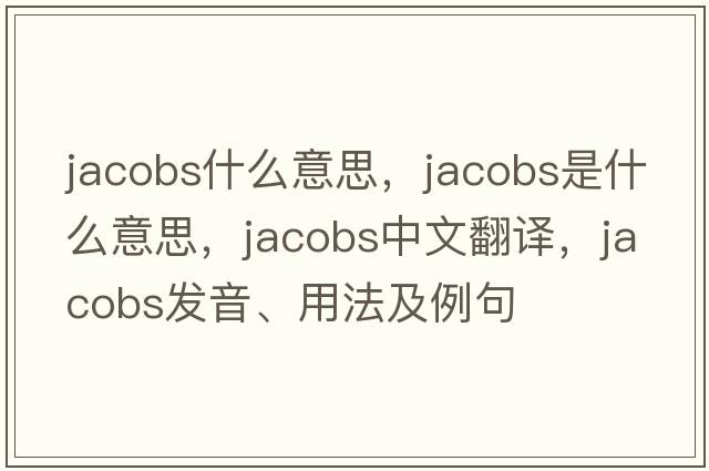 jacobs什么意思，jacobs是什么意思，jacobs中文翻譯，jacobs發(fā)音、用法及例句