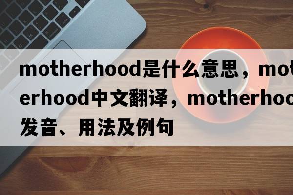motherhood是什么意思，motherhood中文翻譯，motherhood發(fā)音、用法及例句