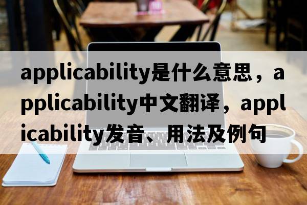 applicability是什么意思，applicability中文翻譯，applicability發(fā)音、用法及例句