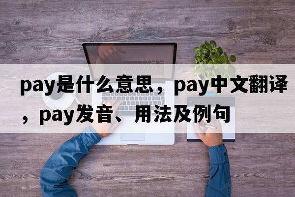 pay是什么意思，pay中文翻譯，pay發(fā)音、用法及例句