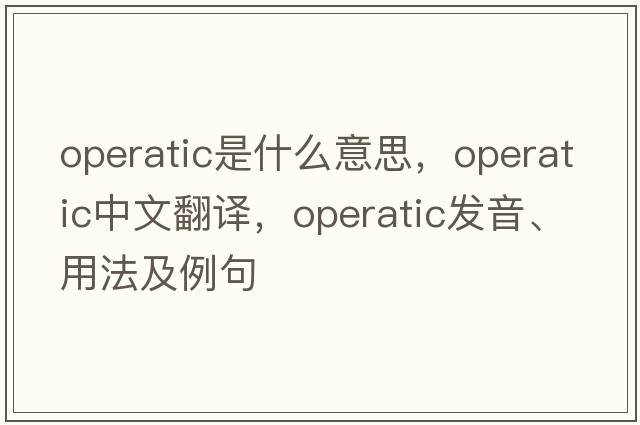 operatic是什么意思，operatic中文翻譯，operatic發(fā)音、用法及例句