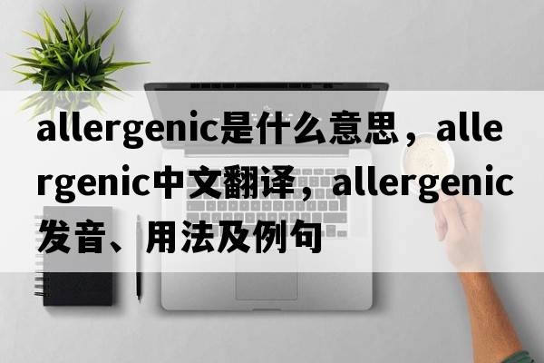 allergenic是什么意思，allergenic中文翻譯，allergenic發(fā)音、用法及例句
