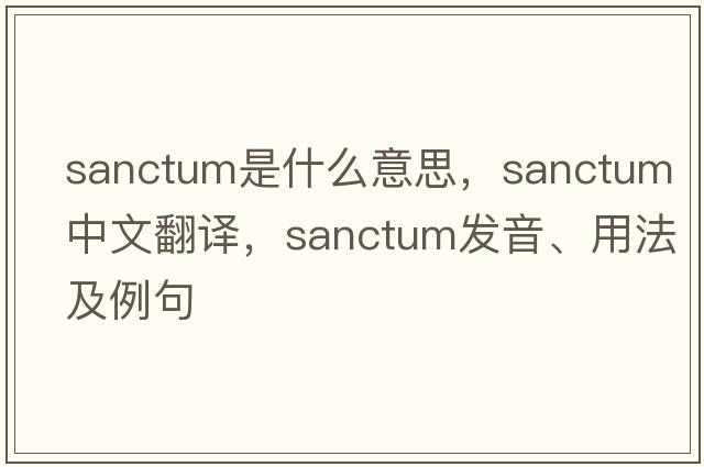 sanctum是什么意思，sanctum中文翻譯，sanctum發(fā)音、用法及例句