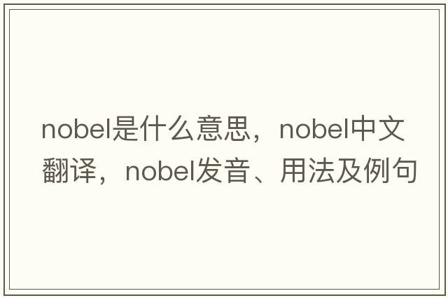 Nobel是什么意思，Nobel中文翻譯，Nobel發(fā)音、用法及例句