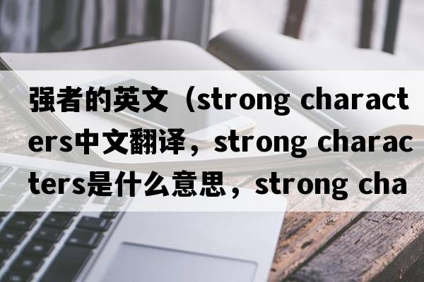 強者的英文（strong characters中文翻譯，strong characters是什么意思，strong characters發(fā)音、用法及例句）